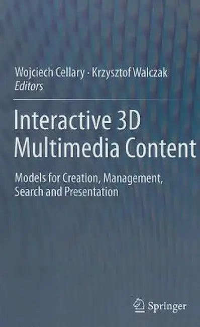 Interactive 3D Multimedia Content: Models for Creation, Management, Search and Presentation by Wojciech Cellary