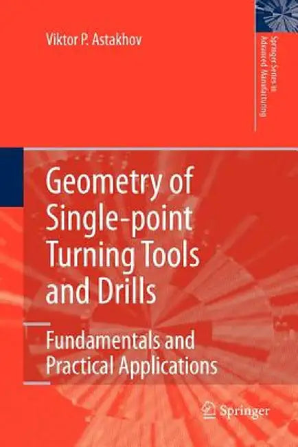 Geometry of Single-Point Turning Tools and Drills: Fundamentals and Practical Applications by Viktor P. Astakhov