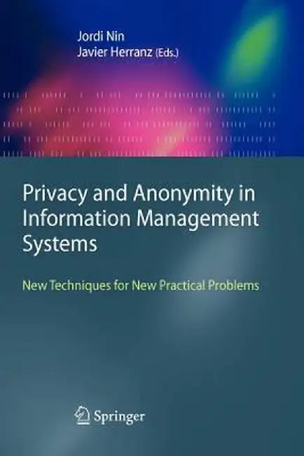 Privacy and Anonymity in Information Management Systems: New Techniques for New Practical Problems by Jordi Nin
