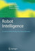 Robot Intelligence: An Advanced Knowledge Processing Approach by Honghai Liu