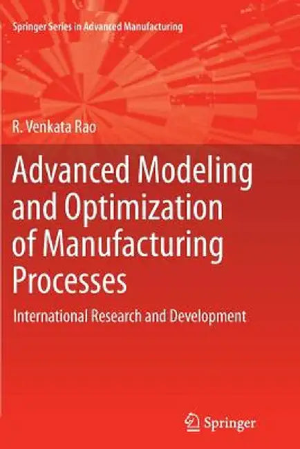 Advanced Modeling and Optimization of Manufacturing Processes: International Research and Development by R. Venkata Rao
