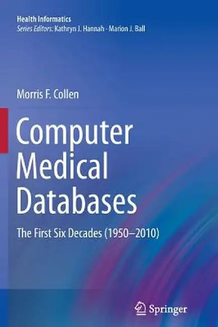 Computer Medical Databases: The First Six Decades (1950-2010) by Morris F. Collen
