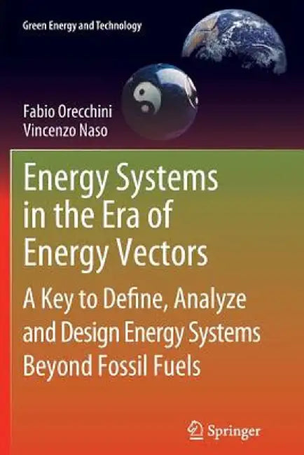Energy Systems in the Era of Energy Vectors: A Key to Define, Analyze and Design Energy Systems Beyond Fossil Fuels by Fabio Orecchini