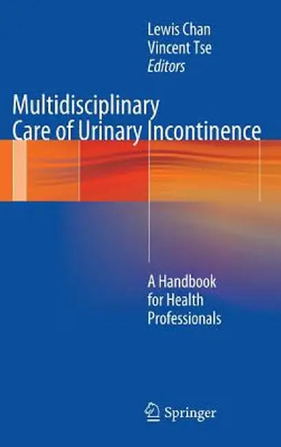 Multidisciplinary Care of Urinary Incontinence: A Handbook for Health Professionals by Lewis Chan