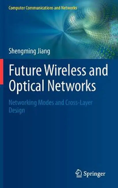 Future Wireless and Optical Networks: Networking Modes and Cross-Layer Design by Shengming Jiang