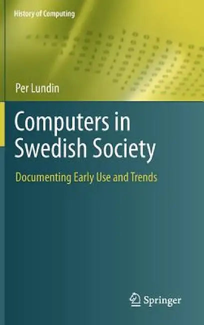 Computers in Swedish Society: Documenting Early Use and Trends by Per Lundin