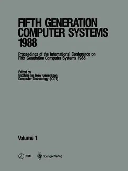 Fifth Generation Computer Systems 1988: Volume 1 Proceedings of the International Conference on Fifth Generation Computer Systems 1988 Tokyo, Japan No by Institute for New Generation Computer Te