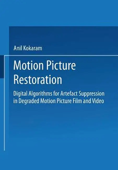 Motion Picture Restoration: Digital Algorithms for Artefact Suppression in Degraded Motion Picture Film and Video by Anil C. Kokaram