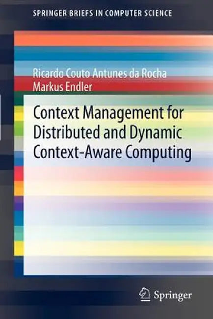 Context Management for Distributed and Dynamic Context-Aware Computing by Ricardo Couto Antunes Da Rocha