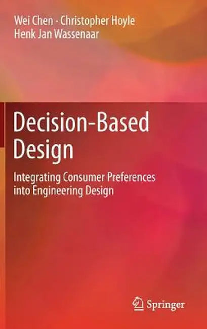 Decision-Based Design: Integrating Consumer Preferences Into Engineering Design by Wei Chen