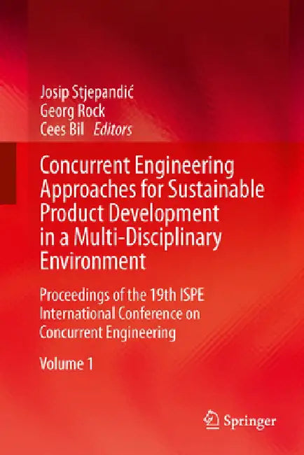 Concurrent Engineering Approaches for Sustainable Product Development in a Multi-Disciplinary Environment: Proceedings of the 19th Ispe International by Josip Stjepandic