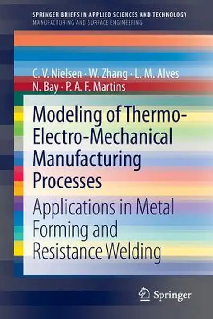Modeling of Thermo-Electro-Mechanical Manufacturing Processes: Applications in Metal Forming and Resistance Welding by C. V. Nielsen