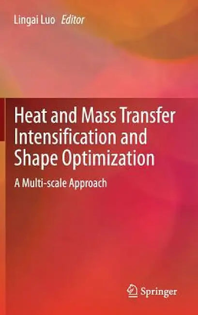 Heat and Mass Transfer Intensification and Shape Optimization: A Multi-Scale Approach by Lingai Luo