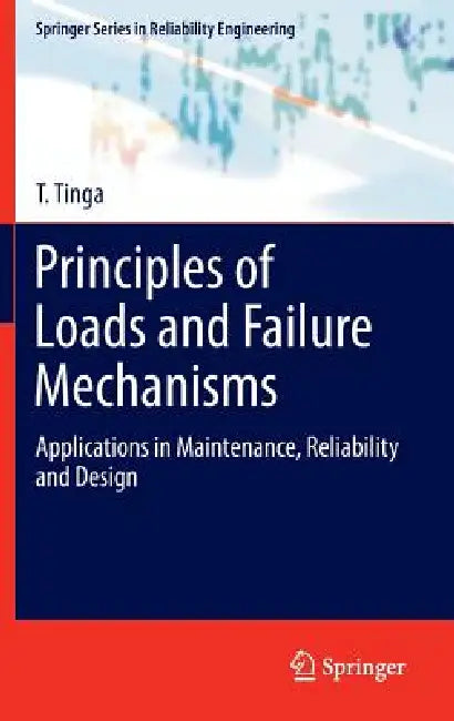 Principles of Loads and Failure Mechanisms: Applications in Maintenance, Reliability and Design by T. Tinga
