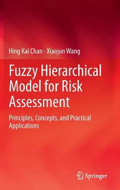 Fuzzy Hierarchical Model for Risk Assessment: Principles, Concepts, and Practical Applications by Hing Kai Chan
