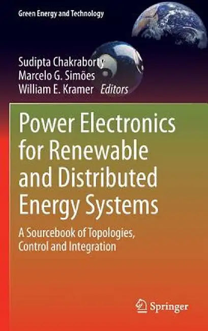Power Electronics for Renewable and Distributed Energy Systems: A Sourcebook of Topologies, Control and Integration by Sudipta Chakraborty