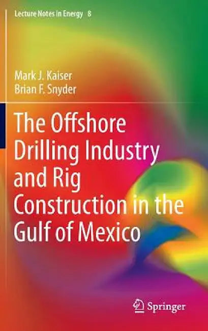 The Offshore Drilling Industry and Rig Construction in the Gulf of Mexico by Mark J. Kaiser