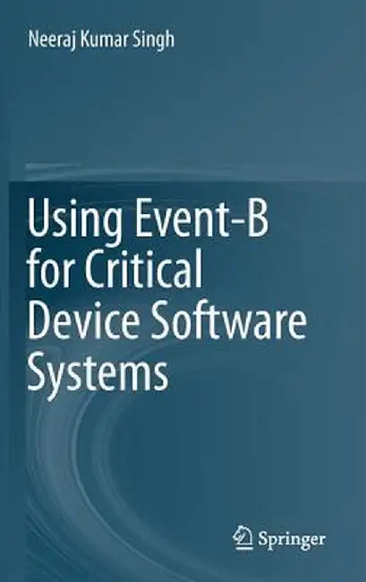 Using Event-B for Critical Device Software Systems by Neeraj Kumar Singh