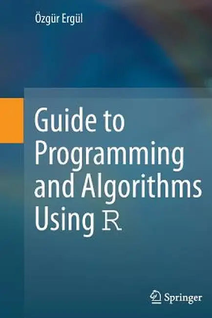 Guide to Programming and Algorithms Using R by Özgür Ergül