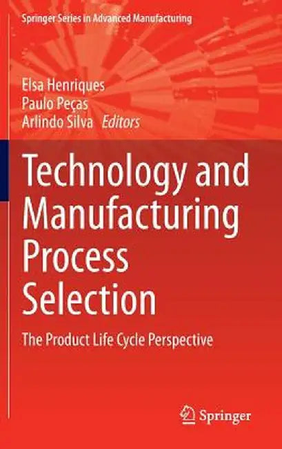 Technology and Manufacturing Process Selection: The Product Life Cycle Perspective by Elsa Henriques