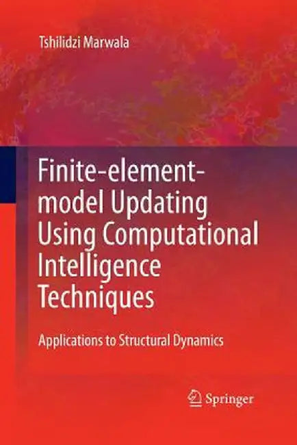 Finite Element Model Updating Using Computational Intelligence Techniques: Applications to Structural Dynamics by Tshilidzi Marwala
