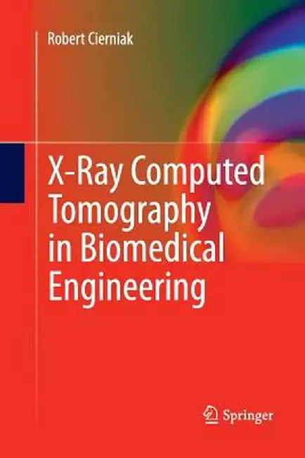 X-Ray Computed Tomography in Biomedical Engineering by Robert Cierniak