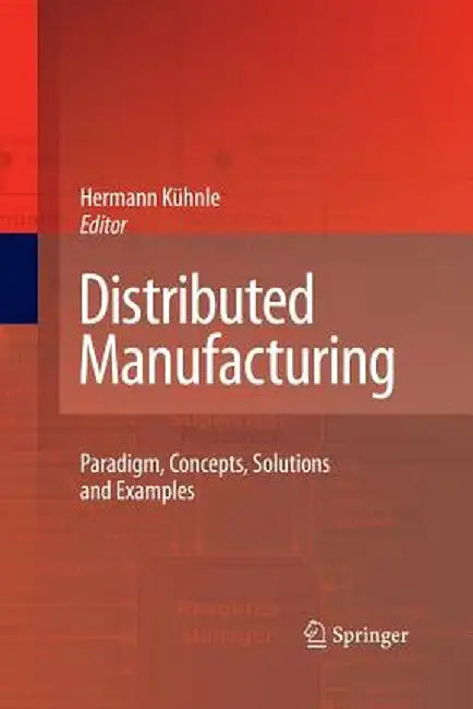 Distributed Manufacturing: Paradigm, Concepts, Solutions and Examples by Hermann Kühnle
