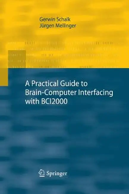 A Practical Guide to Brain-Computer Interfacing with Bci2000: General-Purpose Software for Brain-Computer Interface Research, Data Acquisition, Stimul by Gerwin Schalk