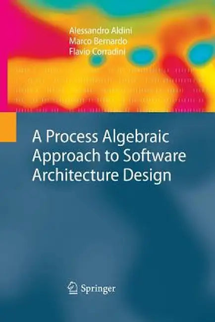 A Process Algebraic Approach to Software Architecture Design by Alessandro Aldini