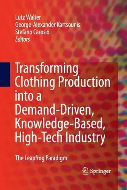 Transforming Clothing Production Into a Demand-Driven, Knowledge-Based, High-Tech Industry: The Leapfrog Paradigm by Lutz Walter