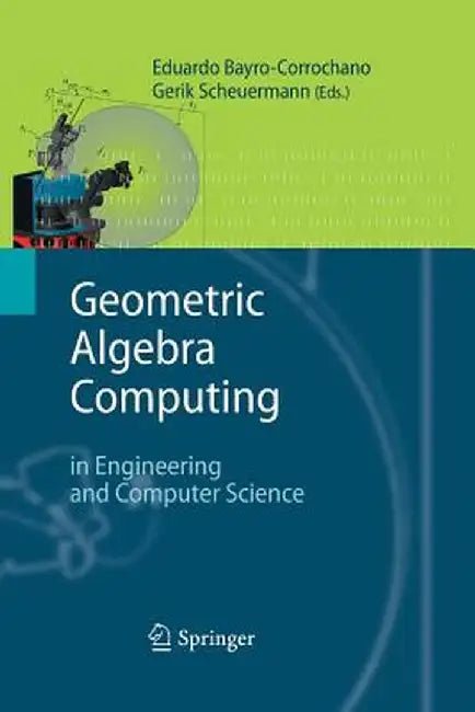 Geometric Algebra Computing: In Engineering and Computer Science by Eduardo Bayro-Corrochano