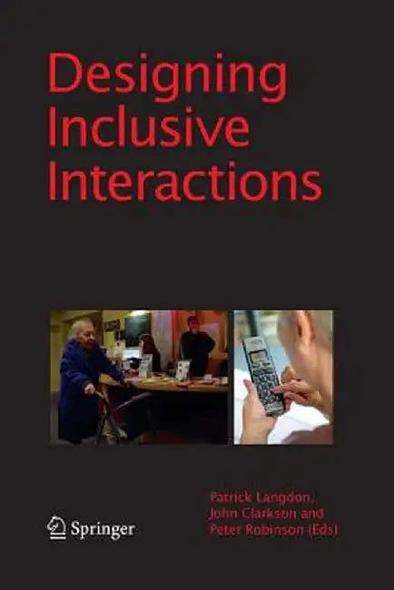 Designing Inclusive Interactions: Inclusive Interactions Between People and Products in Their Contexts of Use by P. Langdon
