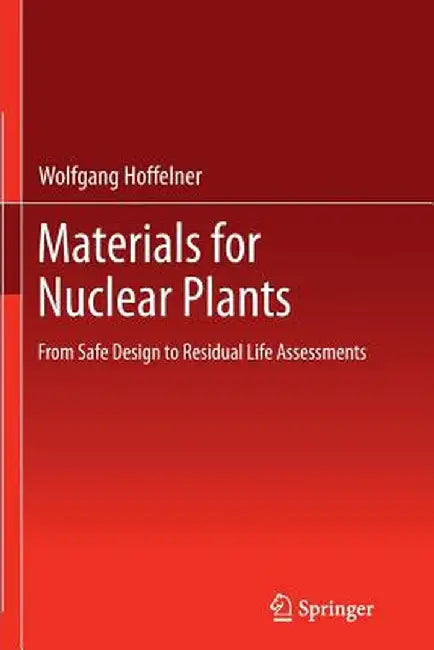Materials for Nuclear Plants: From Safe Design to Residual Life Assessments by Wolfgang Hoffelner