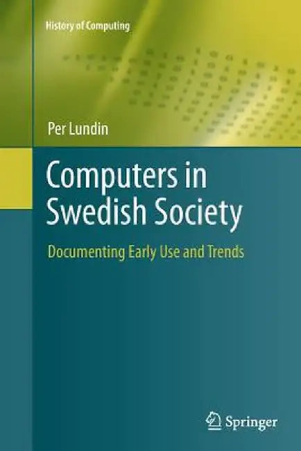 Computers in Swedish Society: Documenting Early Use and Trends by Per Lundin