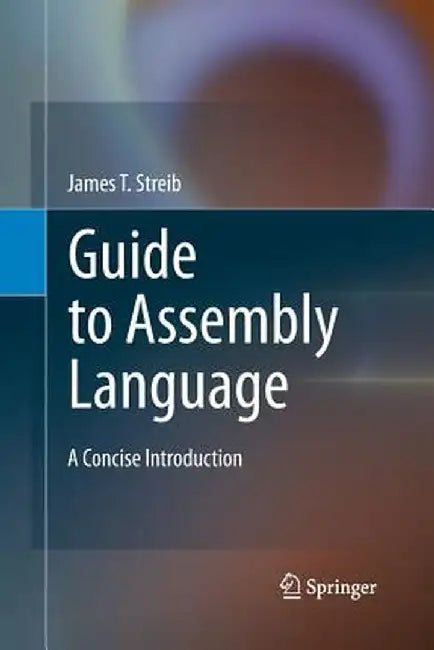 Guide to Assembly Language: A Concise Introduction by James T. Streib