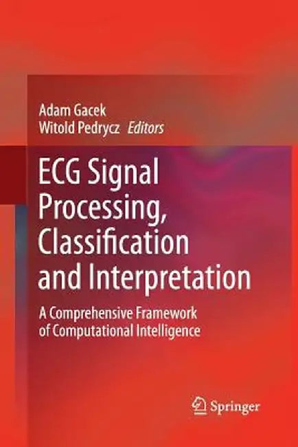 ECG Signal Processing, Classification and Interpretation: A Comprehensive Framework of Computational Intelligence by Adam Gacek