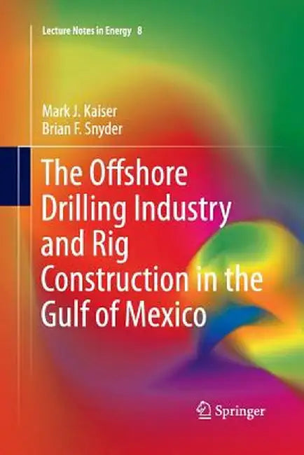 The Offshore Drilling Industry and Rig Construction in the Gulf of Mexico by Mark J. Kaiser