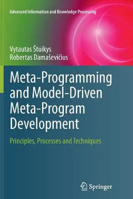 Meta-Programming and Model-Driven Meta-Program Development: Principles, Processes and Techniques by Vytautas Stuikys