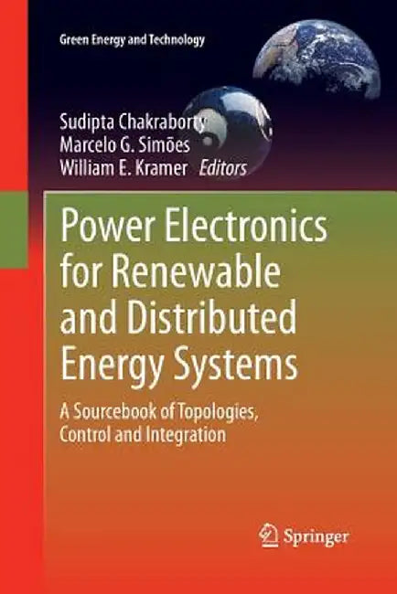 Power Electronics for Renewable and Distributed Energy Systems: A Sourcebook of Topologies, Control and Integration by Sudipta Chakraborty