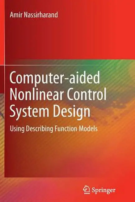 Computer-Aided Nonlinear Control System Design: Using Describing Function Models by Amir Nassirharand