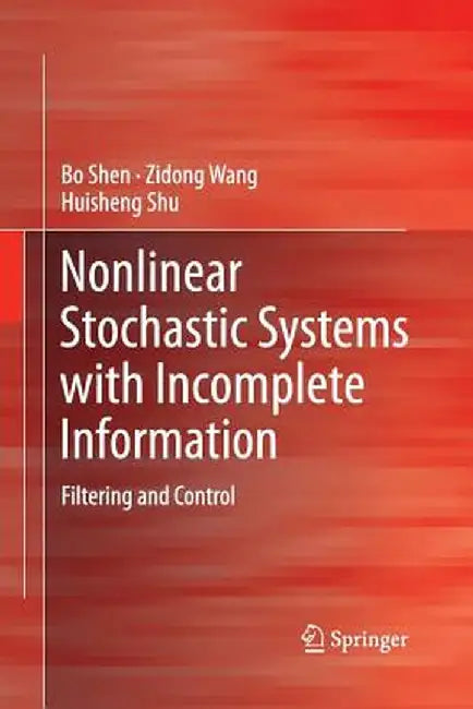 Nonlinear Stochastic Systems with Incomplete Information: Filtering and Control by Bo Shen