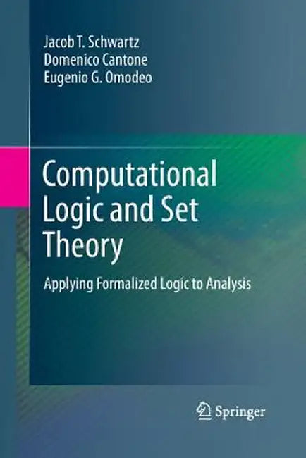 Computational Logic and Set Theory: Applying Formalized Logic to Analysis by Jacob T. Schwartz