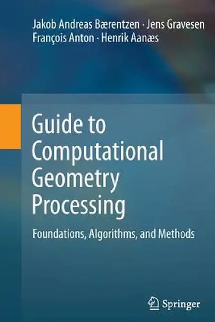 Guide to Computational Geometry Processing: Foundations, Algorithms, and Methods by J. Andreas Bærentzen