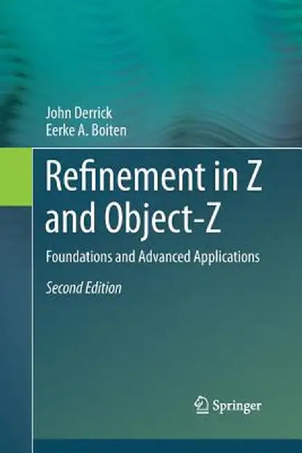 Refinement in Z and Object-Z: Foundations and Advanced Applications by John Derrick