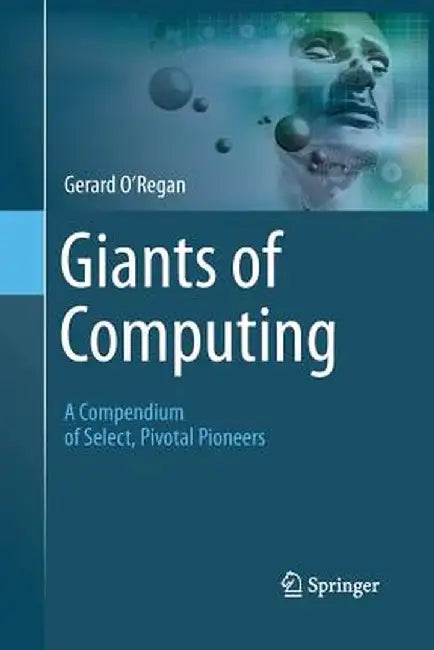 Giants of Computing: A Compendium of Select, Pivotal Pioneers by Gerard O'Regan