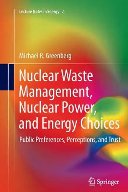 Nuclear Waste Management, Nuclear Power, and Energy Choices: Public Preferences, Perceptions, and Trust by Michael Greenberg