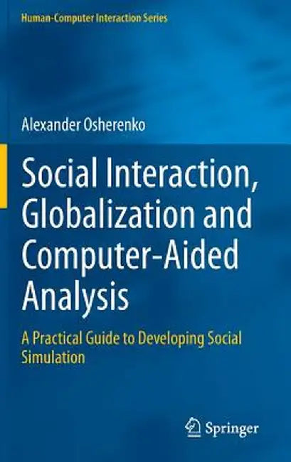Social Interaction, Globalization and Computer-Aided Analysis: A Practical Guide to Developing Social Simulation by Alexander Osherenko
