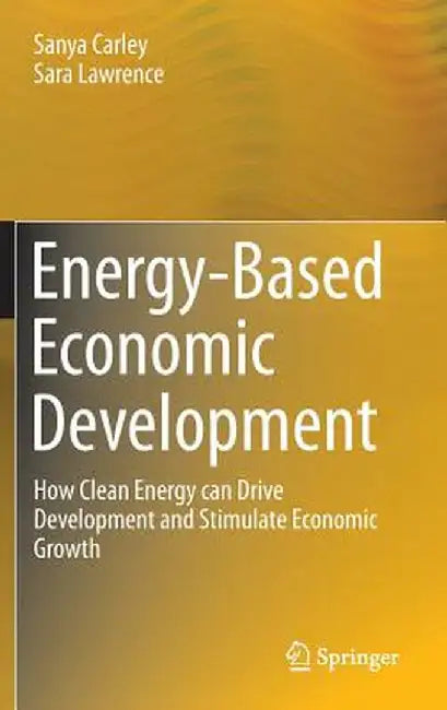 Energy-Based Economic Development: How Clean Energy Can Drive Development and Stimulate Economic Growth by Sanya Carley