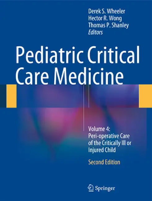 Pediatric Critical Care Medicine: Volume 4: Peri-Operative Care of the Critically Ill or Injured Child by Derek S. Wheeler
