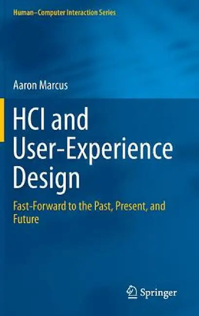 HCI and User-Experience Design: Fast-Forward to the Past, Present, and Future by Aaron Marcus